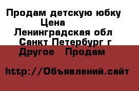 Продам детскую юбку › Цена ­ 500 - Ленинградская обл., Санкт-Петербург г. Другое » Продам   